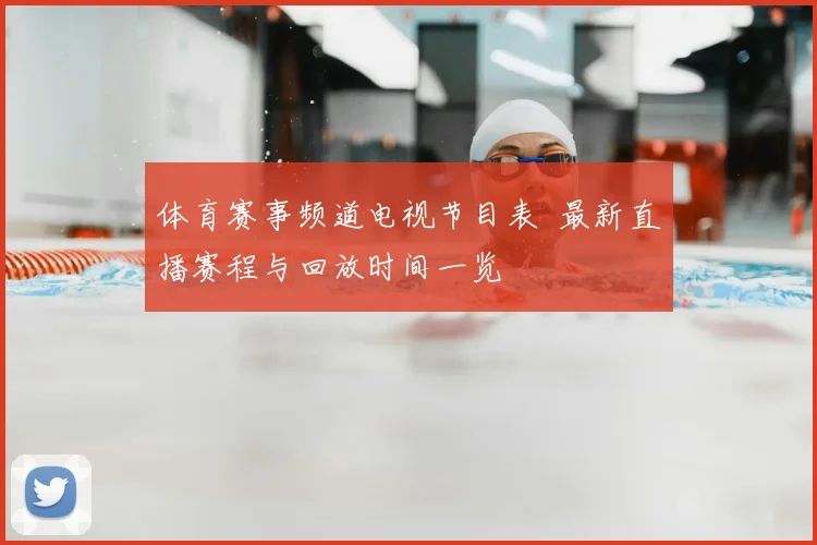 体育赛事频道电视节目表 最新直播赛程与回放时间一览