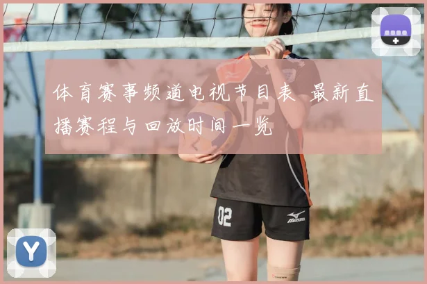 体育赛事频道电视节目表 最新直播赛程与回放时间一览