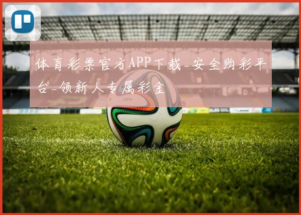 体育彩票官方APP下载_安全购彩平台_领新人专属彩金