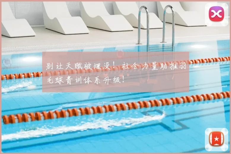 别让天赋被埋没!社会力量助推羽毛球青训体系升级!